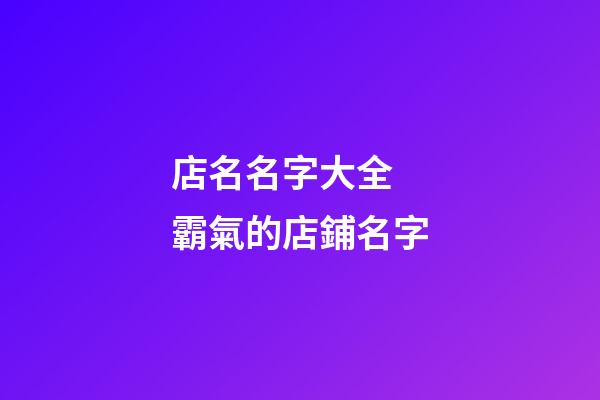 店名名字大全 霸氣的店鋪名字-第1張-店鋪起名-玄機派